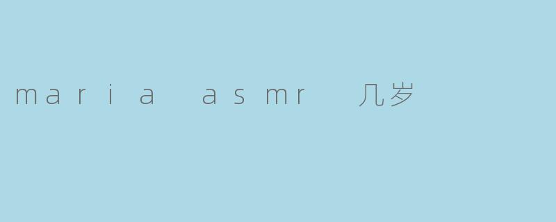 maria asmr 几岁